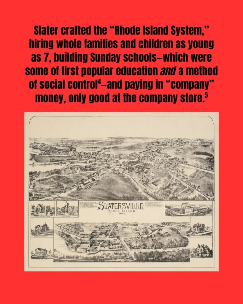 A town map titled "Slatersville, Rhode Island, 1895" is at the bottom of the slide. Which reads: "Slater crafted the “Rhode Island System,” hiring whole families and children as young as 7, building Sunday schools—which were some of first popular education and a method of social control (citation 4)—and paying in “company” money, only good at the company store. (citation 5)"