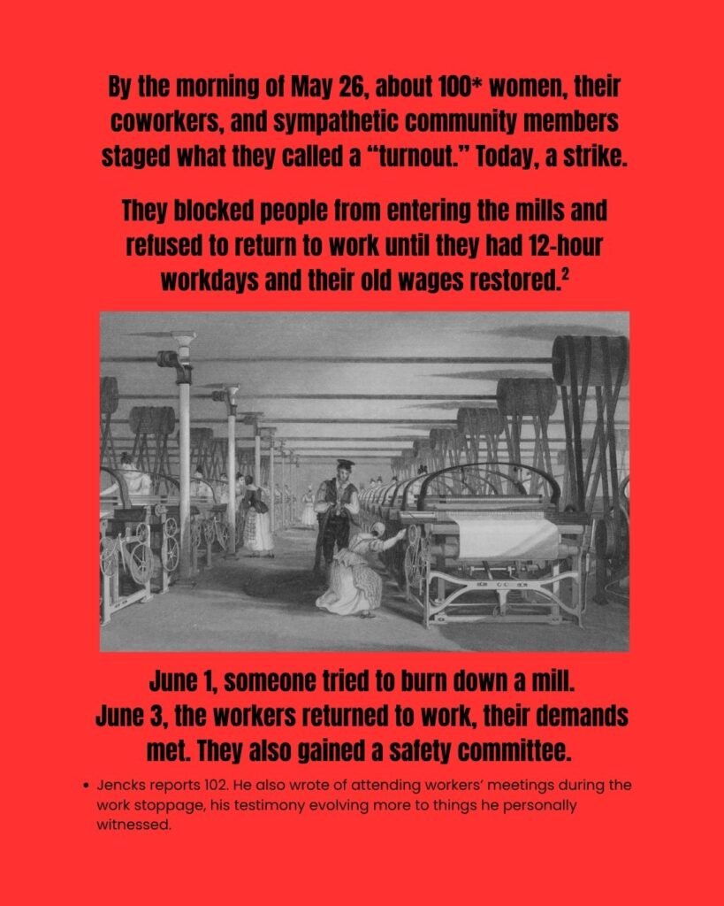Image is an 1835 engraving of power looms in a textile mill during the industrial revolution. The slide reads: "By the morning of May 26, about 100 (notation 1) women, their coworkers, and sympathetic community members staged what they called a “turnout.” Today, a strike. They blocked people from entering the mills and refused to return to work until they had 12-hour workdays and their old wages restored. (citation 2) June 1, someone tried to burn down a mill. June 3, the workers returned to work, their demands met. They also gained a safety committee. (notation 1) Jencks reports 102. He also wrote of attending workers’ meetings during the work stoppage, his testimony evolving more to things he personally witnessed.